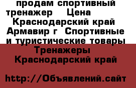 продам спортивный тренажер  › Цена ­ 4 000 - Краснодарский край, Армавир г. Спортивные и туристические товары » Тренажеры   . Краснодарский край